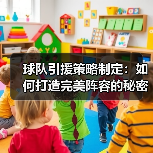 球队引援策略制定：如何打造完美阵容的秘密武器-特色图片