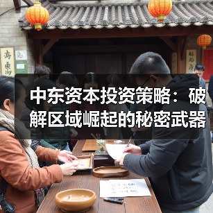 中东资本投资策略:破解区域崛起的秘密武器(图2) 中东资本投资策略:破解区域崛起的秘密武器(图2)
