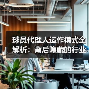 球员代理人运作模式全解析:背后隐藏的行业秘密(图1) 球员代理人运作模式全解析:背后隐藏的行业秘密(图1)