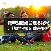 德甲财团经营理念揭秘:精准把握足球产业的制胜法宝(图1) 德甲财团经营理念揭秘:精准把握足球产业的制胜法宝(图1)