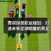 青训球员职业规划:打造未来足球明星的黄金指南(图4) 青训球员职业规划:打造未来足球明星的黄金指南(图4)