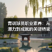 青训球员职业素养:从潜力到成就的关键桥梁(图3) 青训球员职业素养:从潜力到成就的关键桥梁(图3)