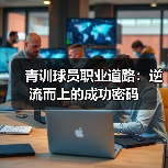 青训球员职业道路：逆流而上的成功密码（图3）