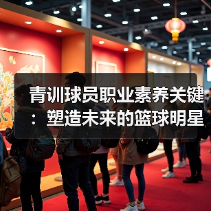 青训球员职业素养关键:塑造未来的篮球明星(图4) 青训球员职业素养关键:塑造未来的篮球明星(图4)