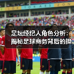 足坛经纪人角色分析：揭秘足球商务背后的操盘手
