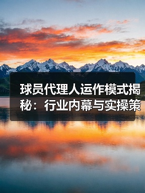 球员代理人运作模式揭秘:行业内幕与实操策略(图2) 球员代理人运作模式揭秘:行业内幕与实操策略(图2)
