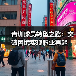 青训球员转型之路:突破困境实现职业再起(图4) 青训球员转型之路:突破困境实现职业再起(图4)
