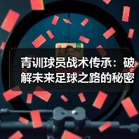 青训球员战术传承：破解未来足球之路的秘密钥匙-特色图片