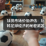 球员市场价值评估：玩转足球经济的秘密武器
