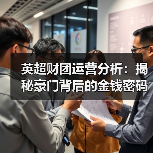 英超财团运营分析:揭秘豪门背后的金钱密码(图4) 英超财团运营分析:揭秘豪门背后的金钱密码(图4)