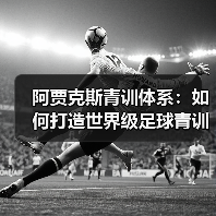 阿贾克斯青训体系：如何打造世界级足球青训工厂？-特色图片