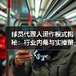 球员代理人运作模式揭秘：行业内幕与实操策略
