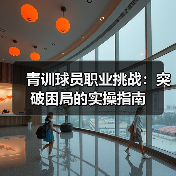 青训球员职业挑战:突破困局的实操指南(图3) 青训球员职业挑战:突破困局的实操指南(图3)
