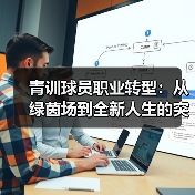 青训球员职业转型：从绿茵场到全新人生的突破（图2）