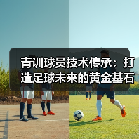 青训球员技术传承：打造足球未来的黄金基石（图4）