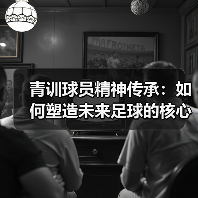 青训球员精神传承：如何塑造未来足球的核心动力（图4）