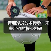 青训球员战术传承：未来足球的核心密码（图4）