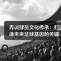 青训球员文化传承：打造未来足球基因的关键（图3）