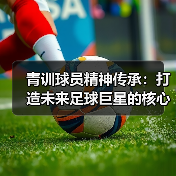 青训球员精神传承：打造未来足球巨星的核心力量-特色图片