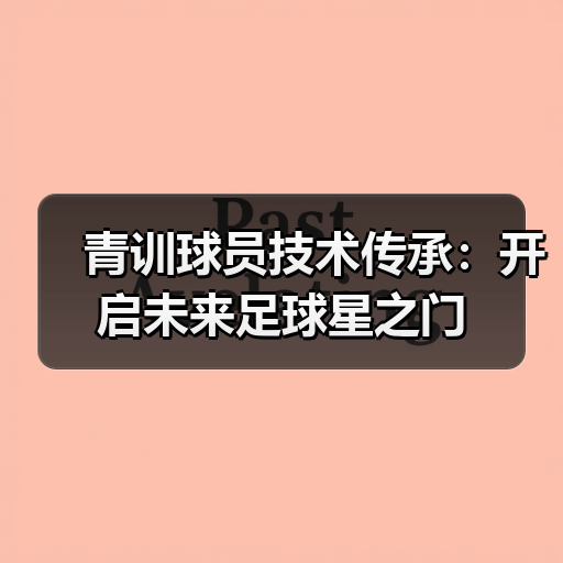 青训球员技术传承：开启未来足球星之门（图4）
