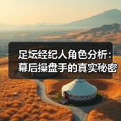 足坛经纪人角色分析：幕后操盘手的真实秘密-特色图片