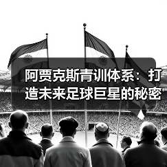 阿贾克斯青训体系:打造未来足球巨星的秘密武器(图4) 阿贾克斯青训体系:打造未来足球巨星的秘密武器(图4)
