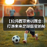 【拉玛西亚青训理念:打造未来足球巨星的秘密武器】(图3) 【拉玛西亚青训理念:打造未来足球巨星的秘密武器】(图3)