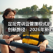 足坛青训营管理模式的创新路径:2026年新趋势揭秘(图2) 足坛青训营管理模式的创新路径:2026年新趋势揭秘(图2)