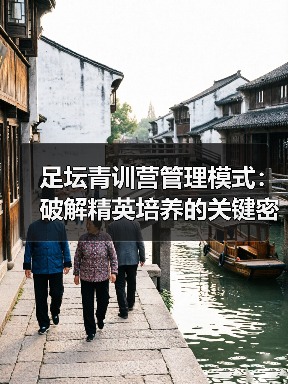 足坛青训营管理模式：破解精英培养的关键密码（图2）