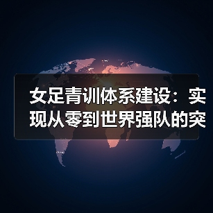 女足青训体系建设:实现从零到世界强队的突破之路(图2) 女足青训体系建设:实现从零到世界强队的突破之路(图2)