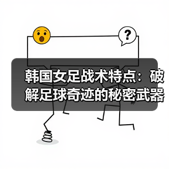 韩国女足战术特点:破解足球奇迹的秘密武器(图2) 韩国女足战术特点:破解足球奇迹的秘密武器(图2)
