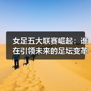 女足联赛崛起：全球焦点背后的隐秘力量 - 西汉姆联足球俱乐部中文粉丝网