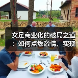 女足商业化的破局之道:如何点燃激情、实现突破(图1) 女足商业化的破局之道:如何点燃激情、实现突破(图1)