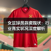 女足球员薪资现状:行业真实状况深度解析(图3) 女足球员薪资现状:行业真实状况深度解析(图3)