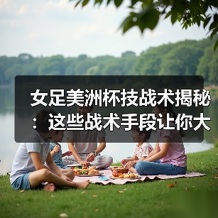 女足美洲杯技战术揭秘:这些战术手段让你大开眼界(图2) 女足美洲杯技战术揭秘:这些战术手段让你大开眼界(图2)