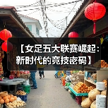 【女足五大联赛崛起:新时代的竞技密码】(图4) 【女足五大联赛崛起:新时代的竞技密码】(图4)