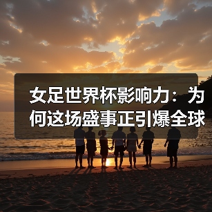 女足世界杯影响力:为何这场盛事正引爆全球关注(图2) 女足世界杯影响力:为何这场盛事正引爆全球关注(图2)