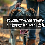 女足美洲杯技战术揭秘:让你看懂2026年赛场新变革(图2) 女足美洲杯技战术揭秘:让你看懂2026年赛场新变革(图2)