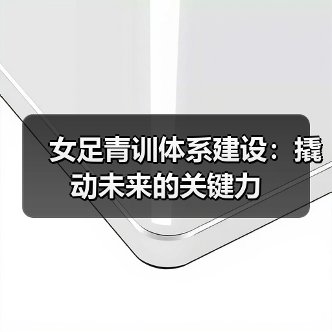 女足青训体系建设:撬动未来的关键力(图1) 女足青训体系建设:撬动未来的关键力(图1)