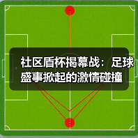 社区盾杯揭幕战:足球盛事掀起的激情碰撞(图3) 社区盾杯揭幕战:足球盛事掀起的激情碰撞(图3)