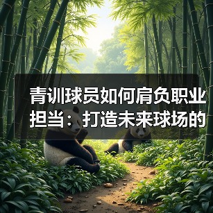 青训球员如何肩负职业担当:打造未来球场的中坚力量(图3) 青训球员如何肩负职业担当:打造未来球场的中坚力量(图3)