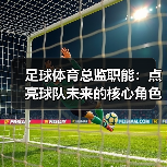 足球体育总监职能：点亮球队未来的核心角色（图4）