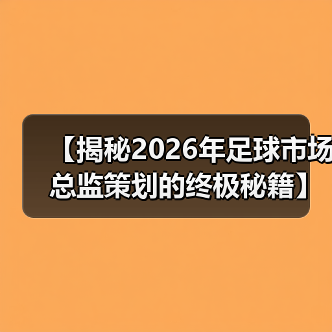【揭秘2026年足球市场总监策划的终极秘籍】(图3) 【揭秘2026年足球市场总监策划的终极秘籍】(图3)