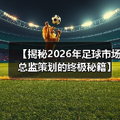 【揭秘2026年足球市场总监策划的终极秘籍】(图1) 【揭秘2026年足球市场总监策划的终极秘籍】(图1)