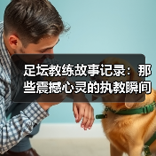足坛教练故事记录：那些震撼心灵的执教瞬间（图4）