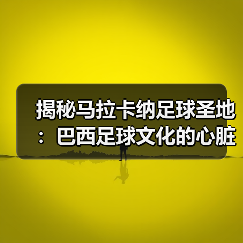 揭秘马拉卡纳足球圣地:巴西足球文化的心脏地带(图4) 揭秘马拉卡纳足球圣地:巴西足球文化的心脏地带(图4)