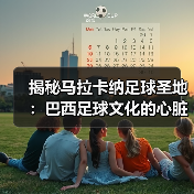揭秘马拉卡纳足球圣地:巴西足球文化的心脏地带(图3) 揭秘马拉卡纳足球圣地:巴西足球文化的心脏地带(图3)