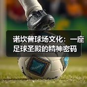 诺坎普球场文化：一座足球圣殿的精神密码（图4）