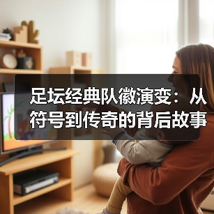 足坛经典队徽演变：从符号到传奇的背后故事（图4）