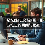 足坛经典球场氛围:那些难忘的瞬间与秘密(图3) 足坛经典球场氛围:那些难忘的瞬间与秘密(图3)